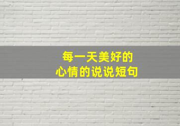 每一天美好的心情的说说短句