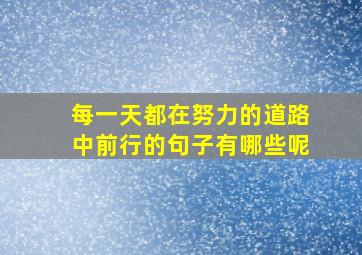 每一天都在努力的道路中前行的句子有哪些呢