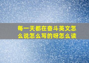 每一天都在奋斗英文怎么说怎么写的呀怎么读