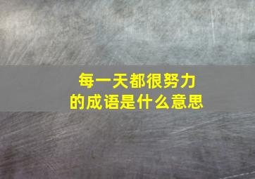 每一天都很努力的成语是什么意思