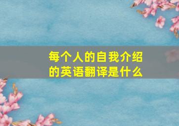 每个人的自我介绍的英语翻译是什么