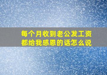 每个月收到老公发工资都给我感恩的话怎么说