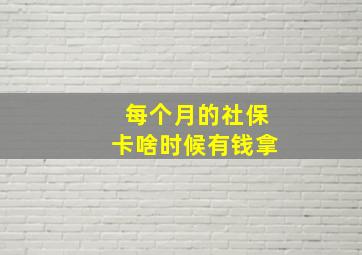 每个月的社保卡啥时候有钱拿