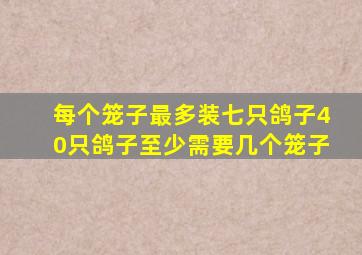 每个笼子最多装七只鸽子40只鸽子至少需要几个笼子