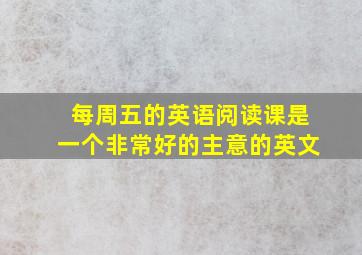 每周五的英语阅读课是一个非常好的主意的英文