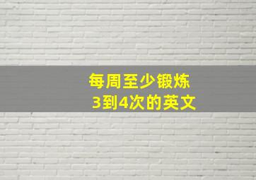 每周至少锻炼3到4次的英文