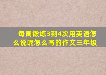 每周锻炼3到4次用英语怎么说呢怎么写的作文三年级