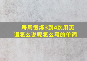 每周锻炼3到4次用英语怎么说呢怎么写的单词