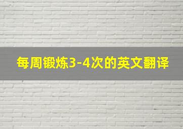 每周锻炼3-4次的英文翻译