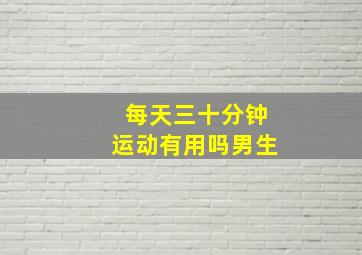 每天三十分钟运动有用吗男生