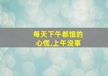 每天下午都饿的心慌,上午没事