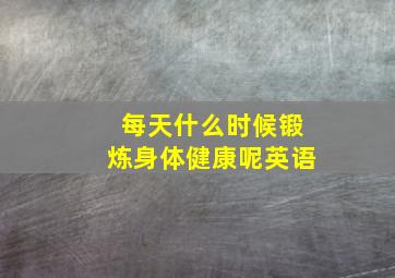 每天什么时候锻炼身体健康呢英语