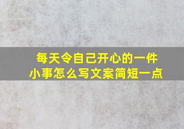 每天令自己开心的一件小事怎么写文案简短一点