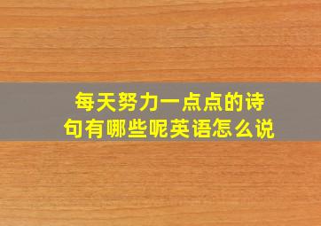 每天努力一点点的诗句有哪些呢英语怎么说