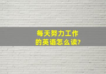 每天努力工作的英语怎么读?