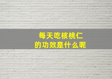 每天吃核桃仁的功效是什么呢