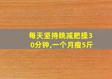 每天坚持跳减肥操30分钟,一个月瘦5斤