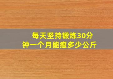 每天坚持锻炼30分钟一个月能瘦多少公斤