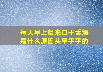 每天早上起来口干舌燥是什么原因头晕乎乎的