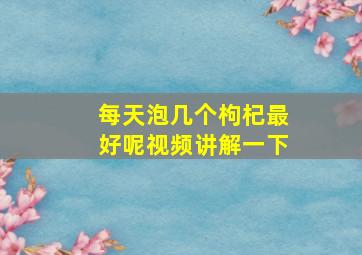 每天泡几个枸杞最好呢视频讲解一下