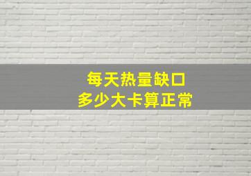 每天热量缺口多少大卡算正常