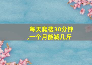 每天爬楼30分钟,一个月能减几斤