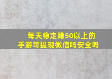 每天稳定赚50以上的手游可提现微信吗安全吗