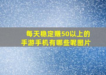 每天稳定赚50以上的手游手机有哪些呢图片