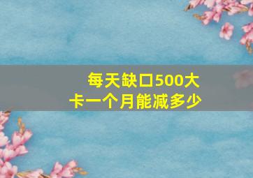 每天缺口500大卡一个月能减多少