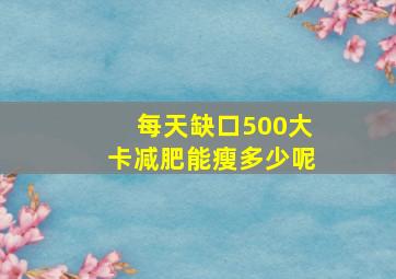 每天缺口500大卡减肥能瘦多少呢