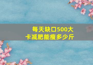 每天缺口500大卡减肥能瘦多少斤