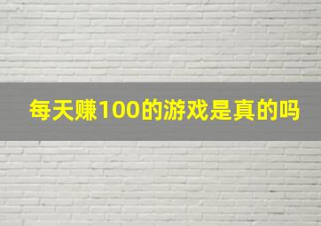 每天赚100的游戏是真的吗