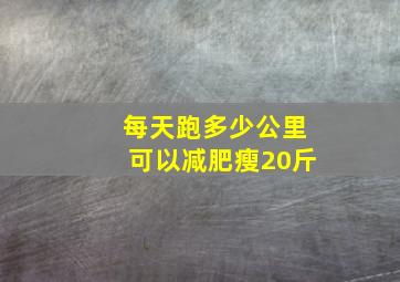 每天跑多少公里可以减肥瘦20斤