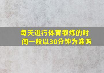 每天进行体育锻炼的时间一般以30分钟为准吗