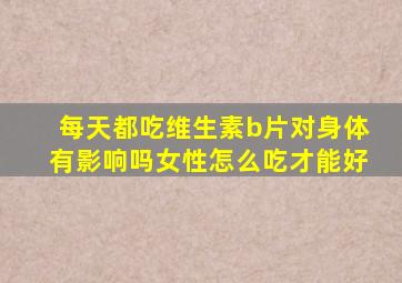 每天都吃维生素b片对身体有影响吗女性怎么吃才能好