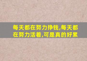 每天都在努力挣钱,每天都在努力活着,可是真的好累