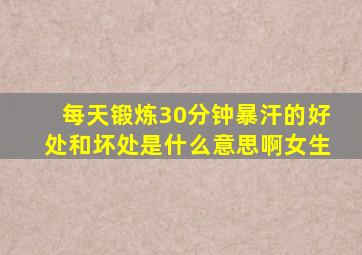 每天锻炼30分钟暴汗的好处和坏处是什么意思啊女生