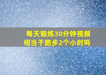 每天锻炼30分钟视频相当于跑步2个小时吗