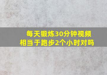 每天锻炼30分钟视频相当于跑步2个小时对吗