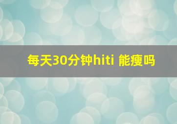 每天30分钟hiti 能瘦吗