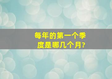 每年的第一个季度是哪几个月?