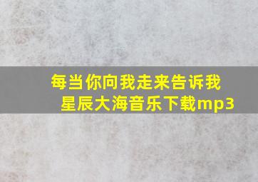 每当你向我走来告诉我星辰大海音乐下载mp3