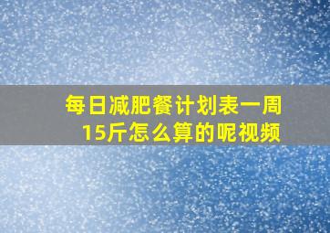 每日减肥餐计划表一周15斤怎么算的呢视频