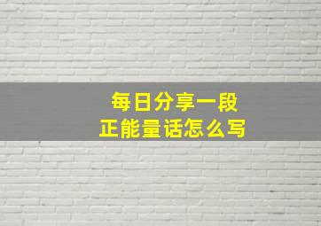 每日分享一段正能量话怎么写