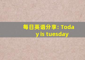 每日英语分享: Today is tuesday