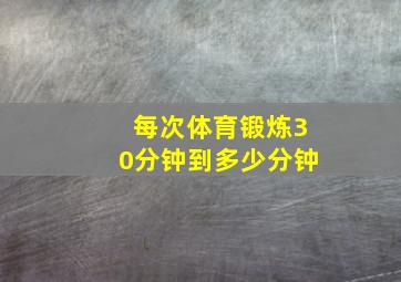 每次体育锻炼30分钟到多少分钟