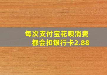 每次支付宝花呗消费都会扣银行卡2.88