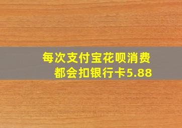 每次支付宝花呗消费都会扣银行卡5.88