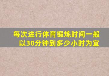 每次进行体育锻炼时间一般以30分钟到多少小时为宜