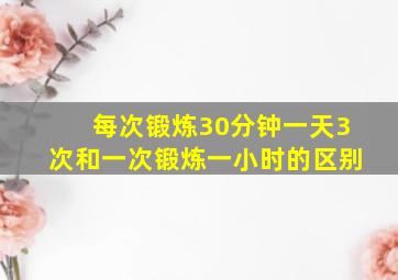 每次锻炼30分钟一天3次和一次锻炼一小时的区别